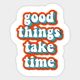 Good things take time Sticker